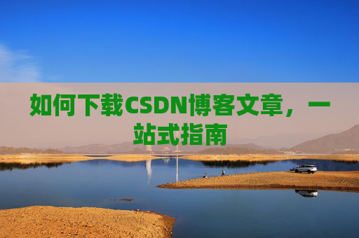 如何下载CSDN博客文章，一站式指南